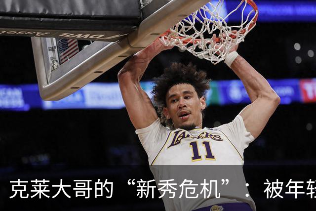 克莱大哥的“新秀危机”：被年轻小将打脸了！