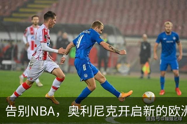告别NBA，奥利尼克开启新的欧洲冒险！