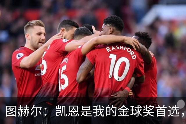 图赫尔：凯恩是我的金球奖首选，世界杯也是轻而易举！