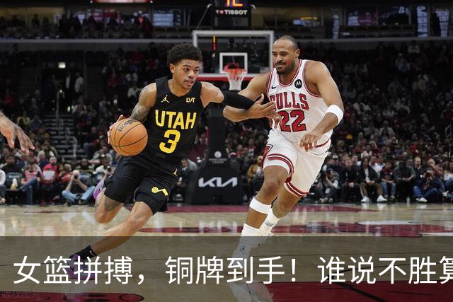 女篮拼搏，铜牌到手！谁说不胜算不精彩？