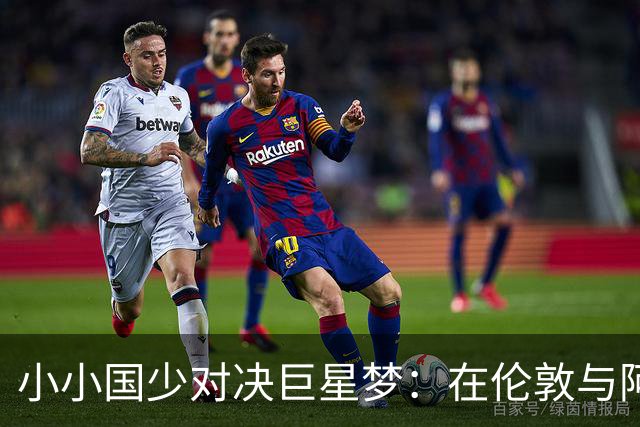 小小国少对决巨星梦：在伦敦与阿根廷、墨西哥和坦桑尼亚的足球巅峰碰撞！