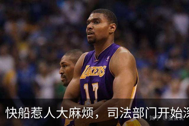 快船惹人大麻烦，司法部门开始深挖!