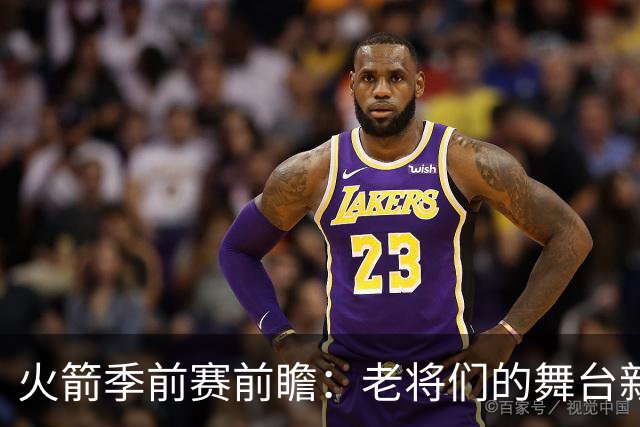 火箭季前赛前瞻：老将们的舞台新星们的考验