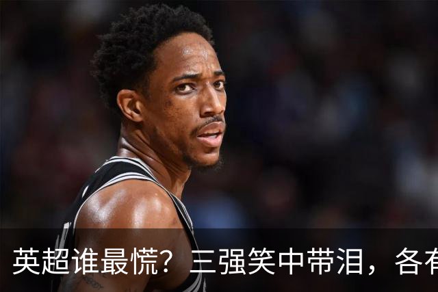 英超谁最慌？三强笑中带泪，各有各的故事