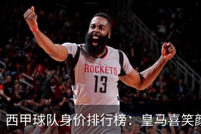 西甲球队身价排行榜：皇马喜笑颜开，毕包悄然缩水
